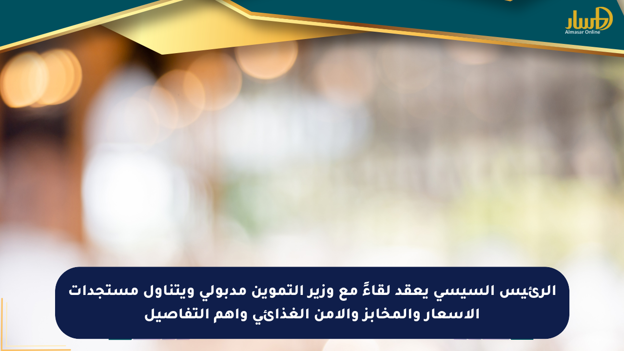 الرئيس السيسي يعقد لقاءً مع وزير التموين مدبولي ويتناول مستجدات الأسعار والمخابز والأمن الغذائي وأهم التفاصيل